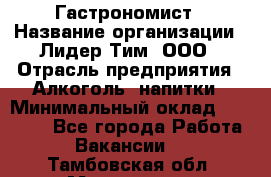 Гастрономист › Название организации ­ Лидер Тим, ООО › Отрасль предприятия ­ Алкоголь, напитки › Минимальный оклад ­ 35 000 - Все города Работа » Вакансии   . Тамбовская обл.,Моршанск г.